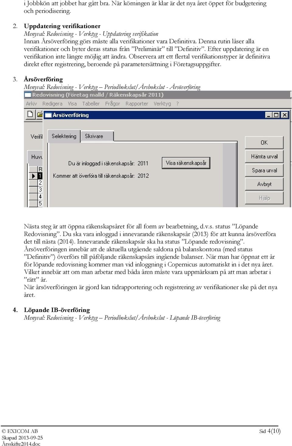 Denna rutin låser alla verifikationer och byter deras status från Preliminär till Definitiv. Efter uppdatering är en verifikation inte längre möjlig att ändra.