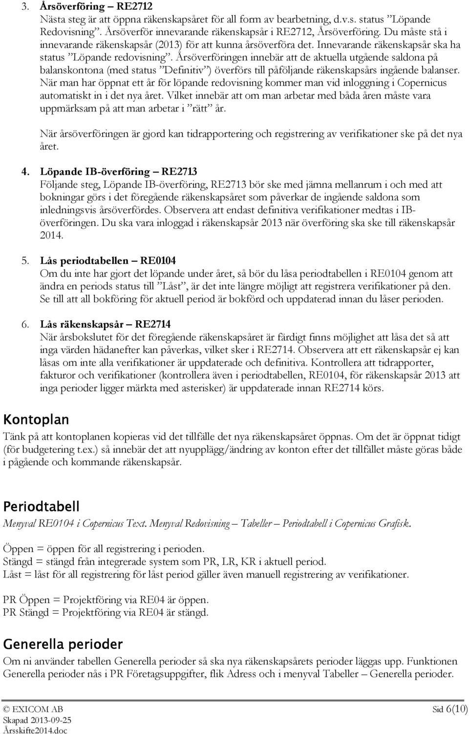 Årsöverföringen innebär att de aktuella utgående saldona på balanskontona (med status Definitiv ) överförs till påföljande räkenskapsårs ingående balanser.