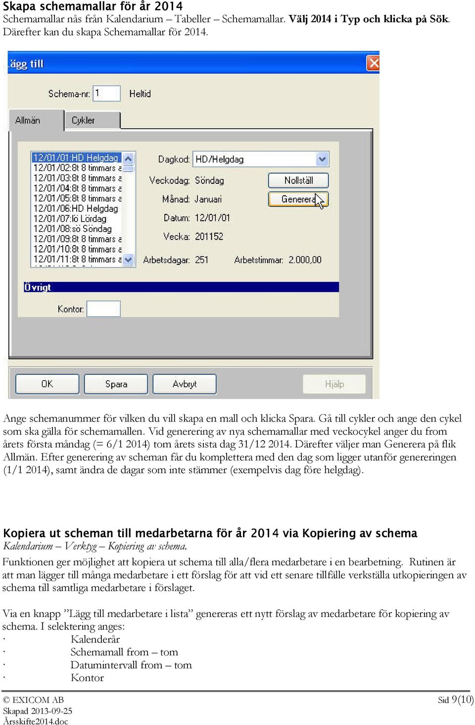 Vid generering av nya schemamallar med veckocykel anger du from årets första måndag (= 6/1 2014) tom årets sista dag 31/12 2014. Därefter väljer man Generera på flik Allmän.