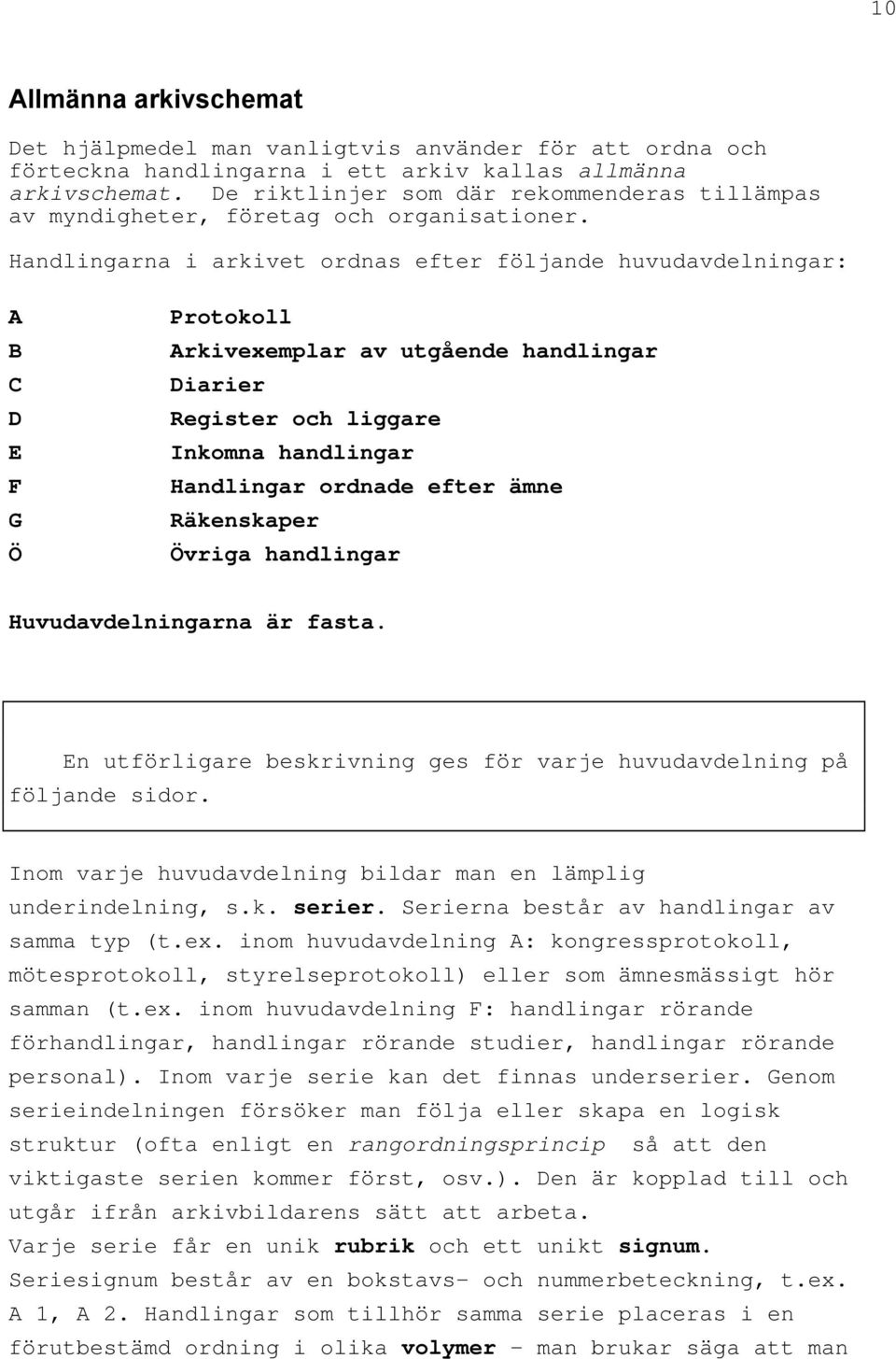 Handlingarna i arkivet ordnas efter följande huvudavdelningar: A B C D E F G Ö Protokoll Arkivexemplar av utgående handlingar Diarier Register och liggare Inkomna handlingar Handlingar ordnade efter