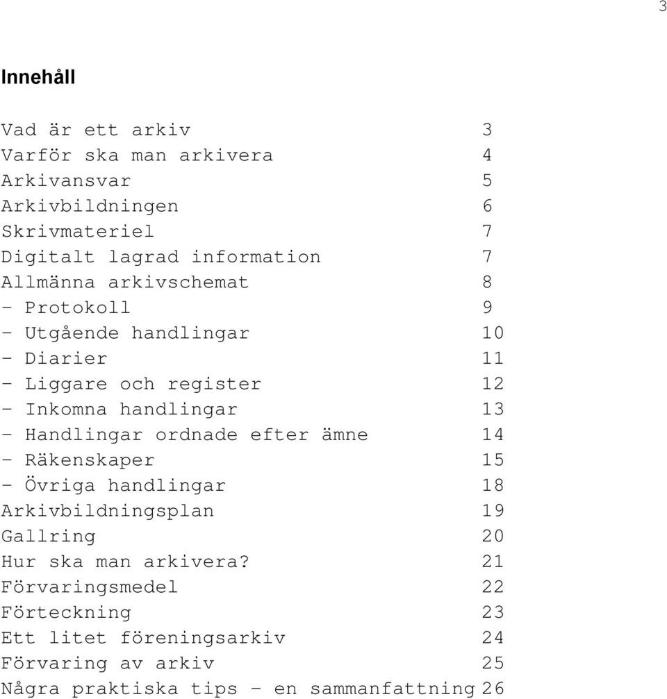 handlingar 13 - Handlingar ordnade efter ämne 14 - Räkenskaper 15 - Övriga handlingar 18 Arkivbildningsplan 19 Gallring 20 Hur ska