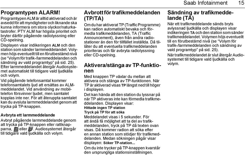 Volymen höjs eventuellt till en förutbestämd nivå (se Volym för trafik-/larmmeddelanden och sändning av vald programtyp på sid. 25).