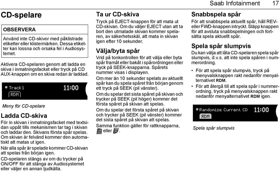 Meny för CD-spelare Ladda CD-skiva För in skivan i inmatningsfacket med textsidan uppåt tills mekanismen tar tag i skivan och laddar den. Skivans första spår spelas.