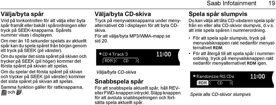 Om du spelar det sista spåret på skivan och trycker på SEEK (pil höger) kommer det första spåret på skivan att spelas.