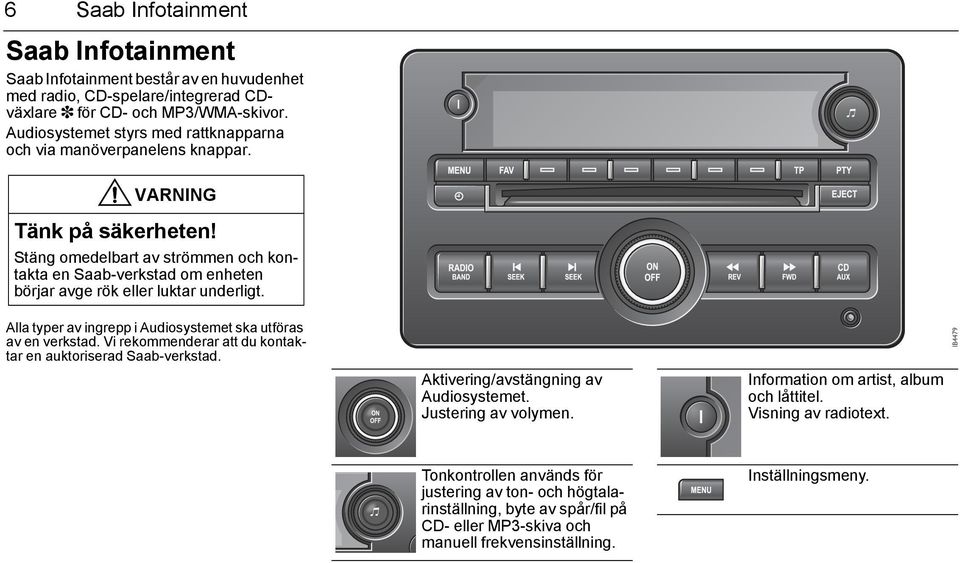 Stäng omedelbart av strömmen och kontakta en Saab-verkstad om enheten börjar avge rök eller luktar underligt. Alla typer av ingrepp i Audiosystemet ska utföras av en verkstad.