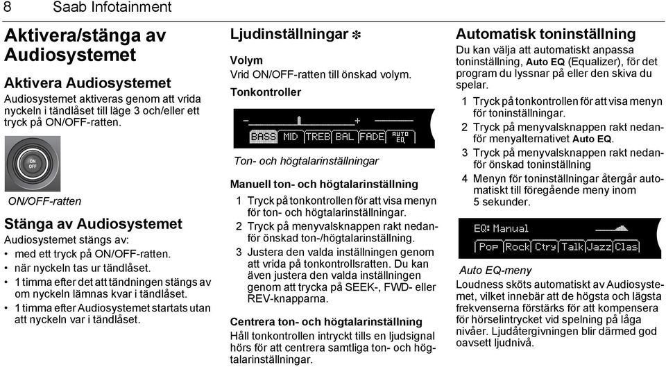 1 timma efter det att tändningen stängs av om nyckeln lämnas kvar i tändlåset. 1 timma efter Audiosystemet startats utan att nyckeln var i tändlåset.