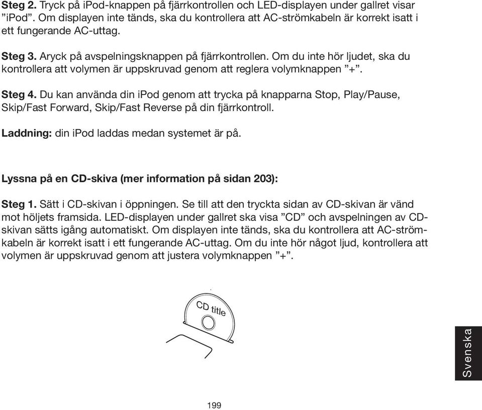 Du kan använda din ipod genom att trycka på knapparna Stop, Play/Pause, Skip/Fast Forward, Skip/Fast Reverse på din fjärrkontroll. Laddning: din ipod laddas medan systemet är på.