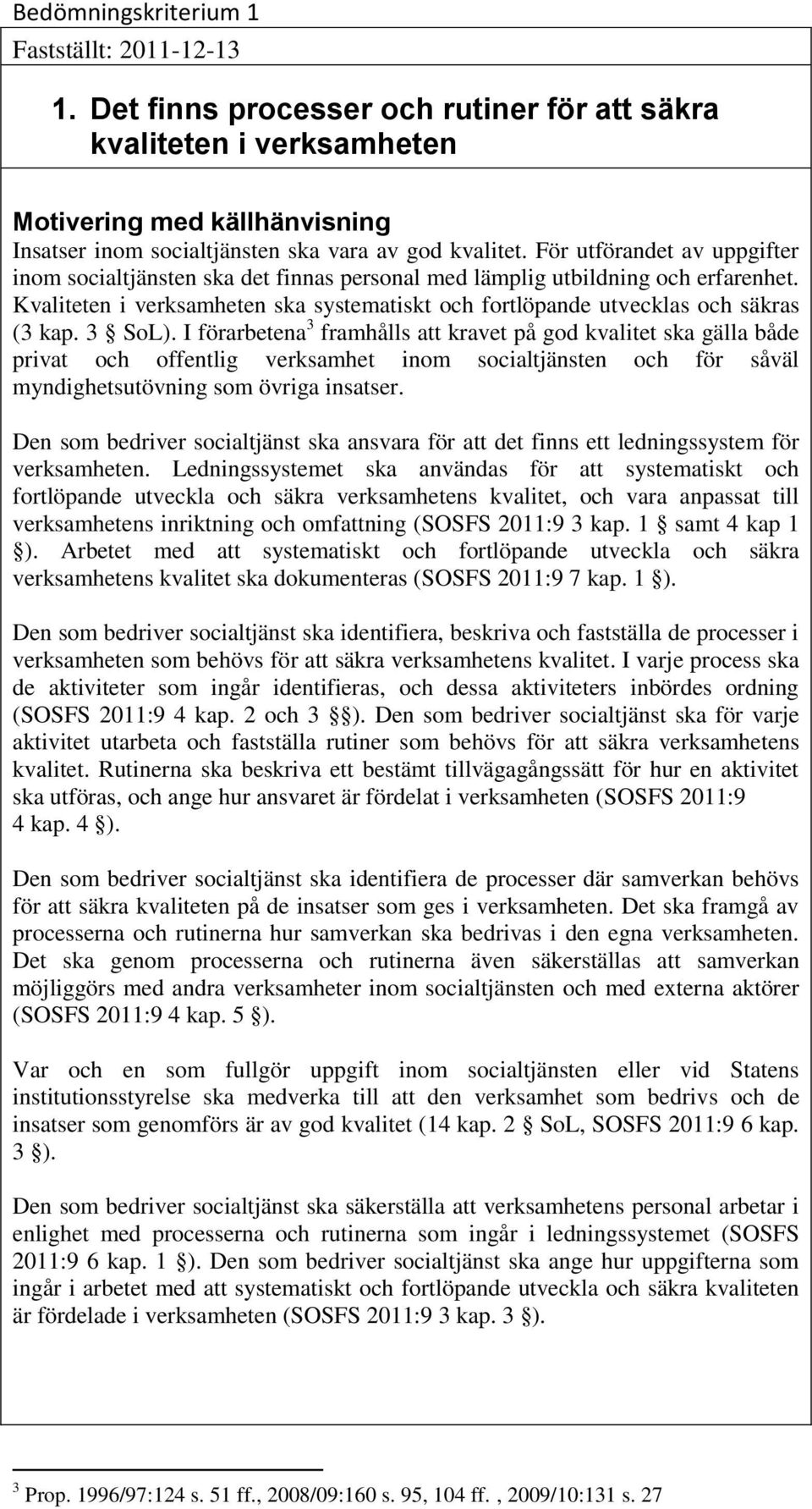 För utförandet av uppgifter inom socialtjänsten ska det finnas personal med lämplig utbildning och erfarenhet. Kvaliteten i verksamheten ska systematiskt och fortlöpande utvecklas och säkras (3 kap.