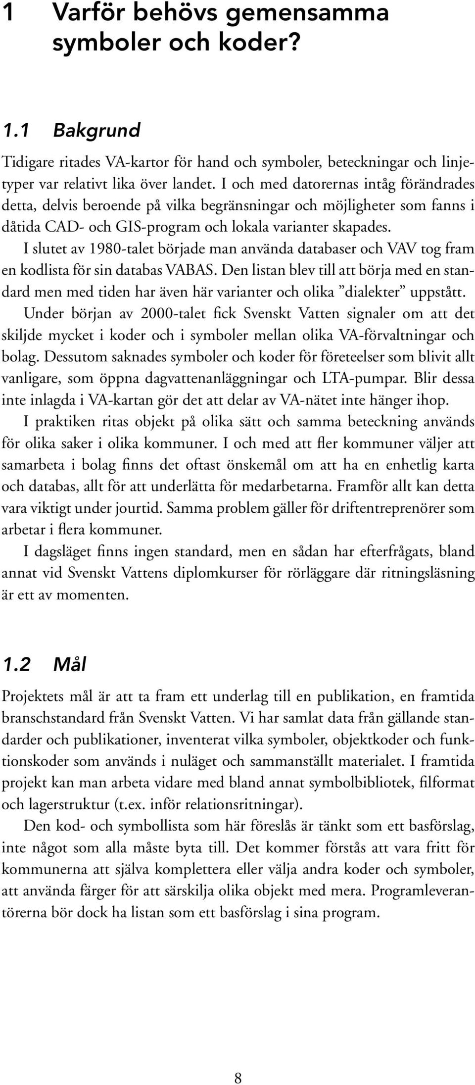 I slutet av 1980-talet började man använda databaser och VAV tog fram en kodlista för sin databas VABAS.