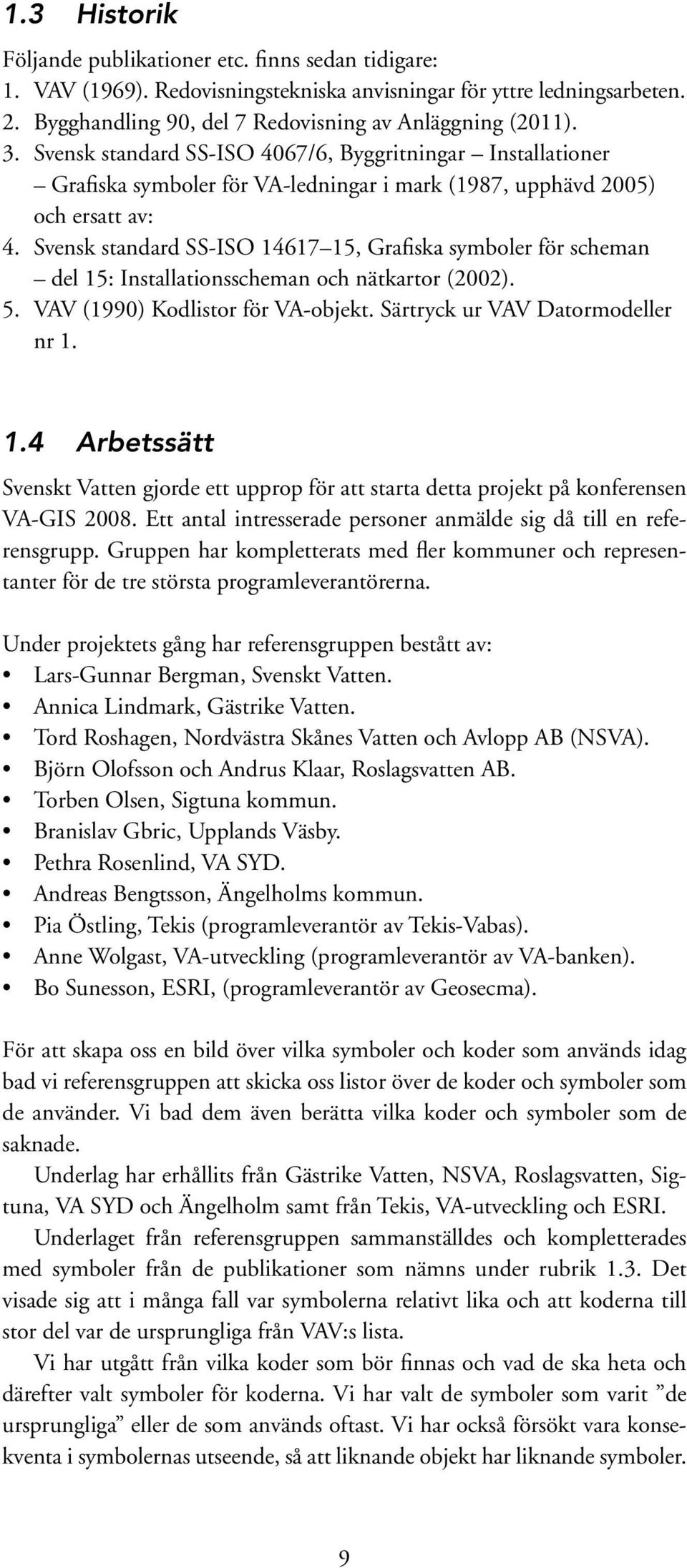 Svensk standard SS-ISO 14617 15, Grafiska symboler för scheman del 15: Installationsscheman och nätkartor (2002). 5. VAV (1990) Kodlistor för VA-objekt. Särtryck ur VAV Datormodeller nr 1. 1.4 Arbetssätt Svenskt Vatten gjorde ett upprop för att starta detta projekt på konferensen VA-GIS 2008.