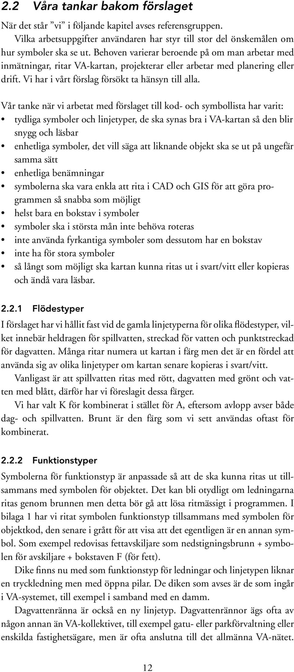 Vår tanke när vi arbetat med förslaget till kod- och symbollista har varit: tydliga symboler och linjetyper, de ska synas bra i VA-kartan så den blir snygg och läsbar enhetliga symboler, det vill