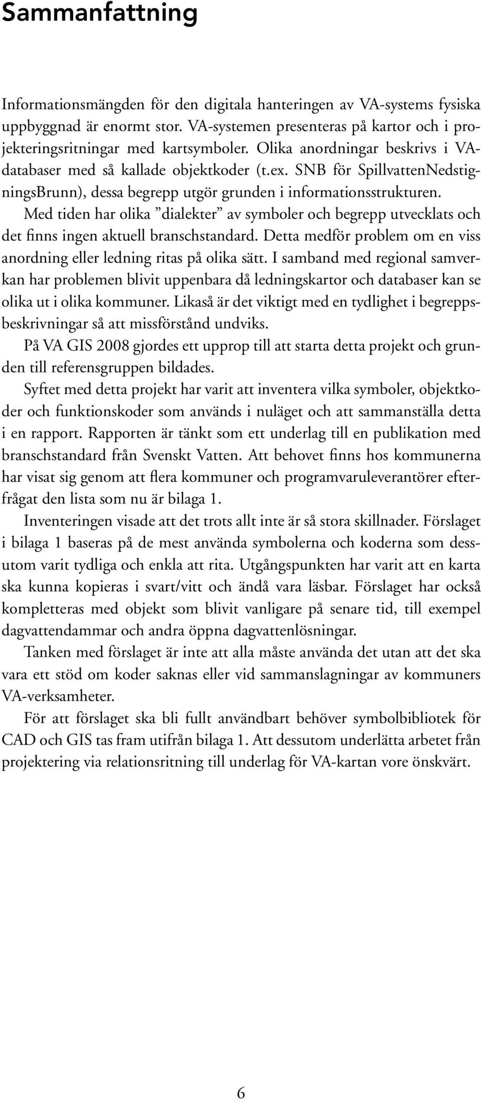 Med tiden har olika dialekter av symboler och begrepp utvecklats och det finns ingen aktuell branschstandard. Detta medför problem om en viss anordning eller ledning ritas på olika sätt.