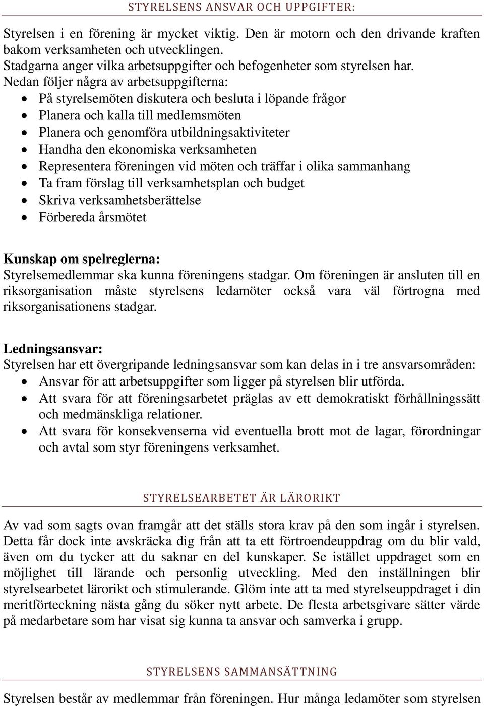 Nedan följer några av arbetsuppgifterna: På styrelsemöten diskutera och besluta i löpande frågor Planera och kalla till medlemsmöten Planera och genomföra utbildningsaktiviteter Handha den ekonomiska