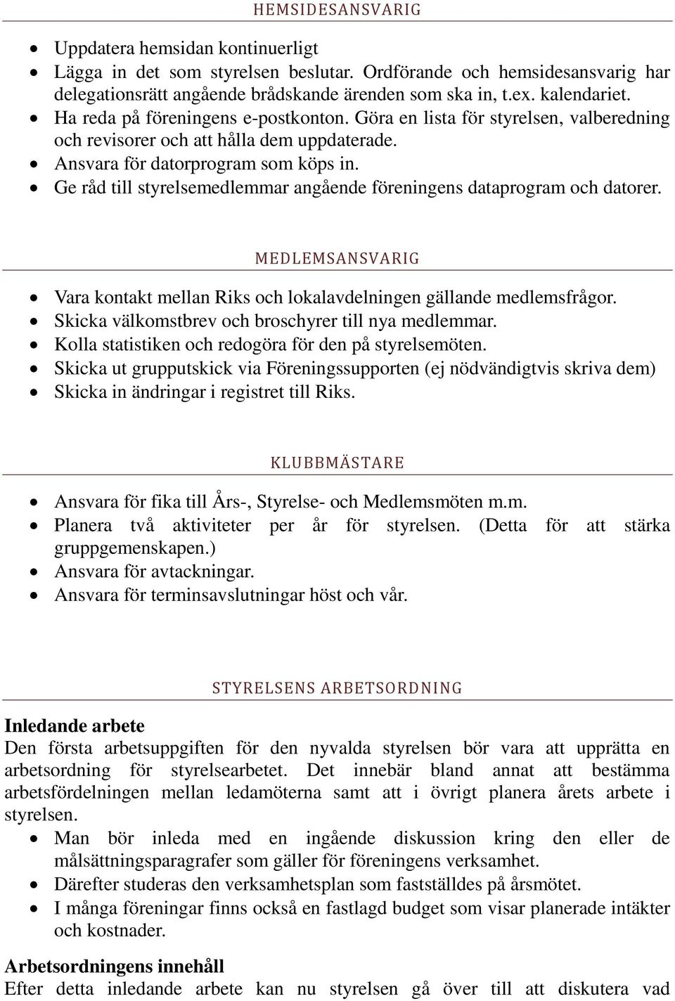 Ge råd till styrelsemedlemmar angående föreningens dataprogram och datorer. MEDLEMSANSVARIG Vara kontakt mellan Riks och lokalavdelningen gällande medlemsfrågor.