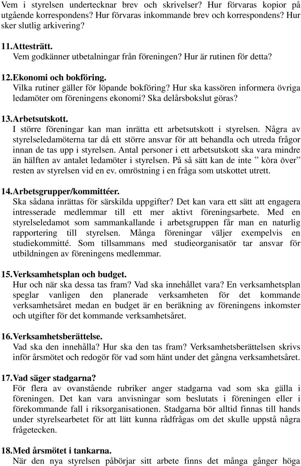 Hur ska kassören informera övriga ledamöter om föreningens ekonomi? Ska delårsbokslut göras? 13. Arbetsutskott. I större föreningar kan man inrätta ett arbetsutskott i styrelsen.