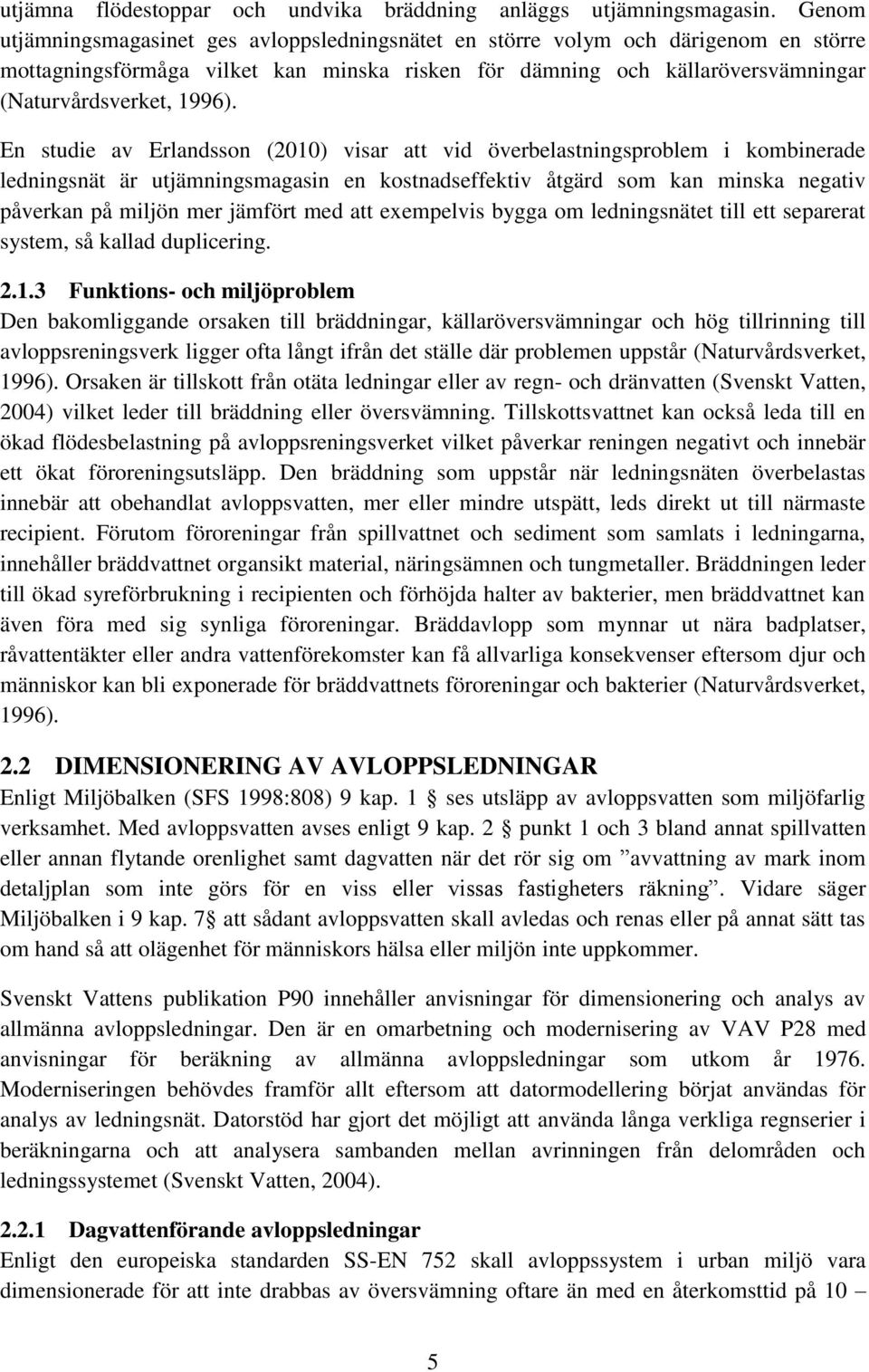 En studie av Erlandsson (2010) visar att vid överbelastningsproblem i kombinerade ledningsnät är utjämningsmagasin en kostnadseffektiv åtgärd som kan minska negativ påverkan på miljön mer jämfört med