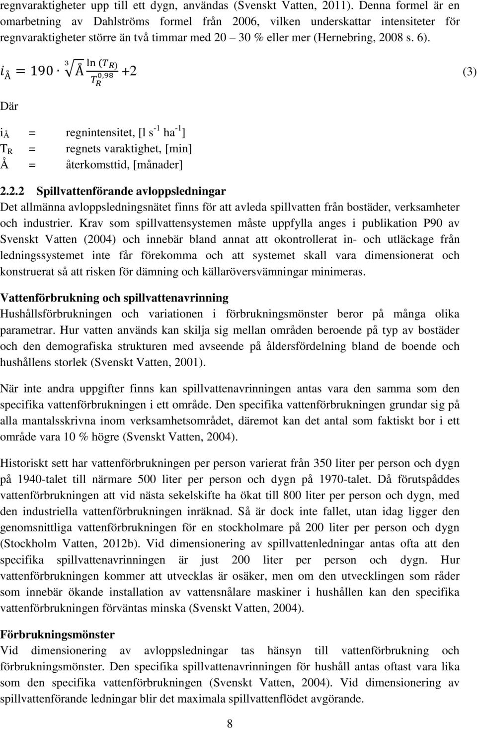 +2 (3) Där i Å = regnintensitet, [l s -1 ha -1 ] T R = regnets varaktighet, [min] Å = återkomsttid, [månader] 2.2.2 Spillvattenförande avloppsledningar Det allmänna avloppsledningsnätet finns för att avleda spillvatten från bostäder, verksamheter och industrier.