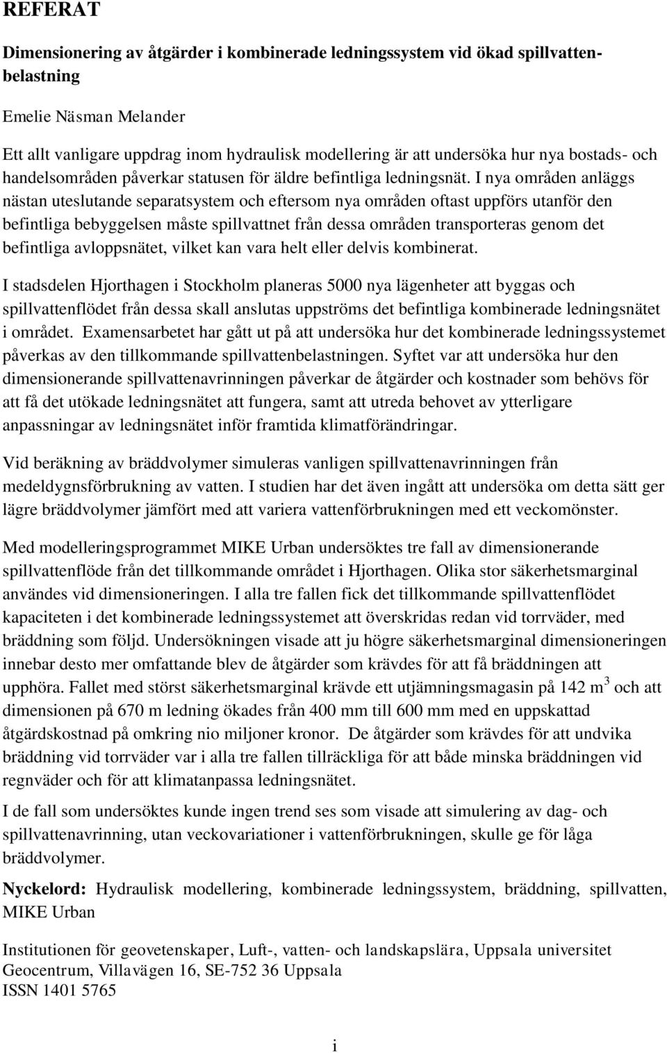 I nya områden anläggs nästan uteslutande separatsystem och eftersom nya områden oftast uppförs utanför den befintliga bebyggelsen måste spillvattnet från dessa områden transporteras genom det