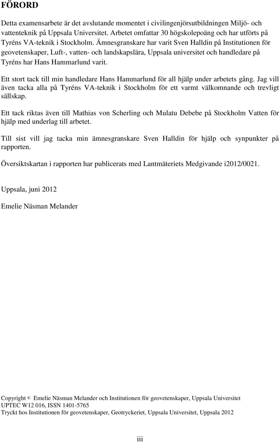 Ämnesgranskare har varit Sven Halldin på Institutionen för geovetenskaper, Luft-, vatten- och landskapslära, Uppsala universitet och handledare på Tyréns har Hans Hammarlund varit.