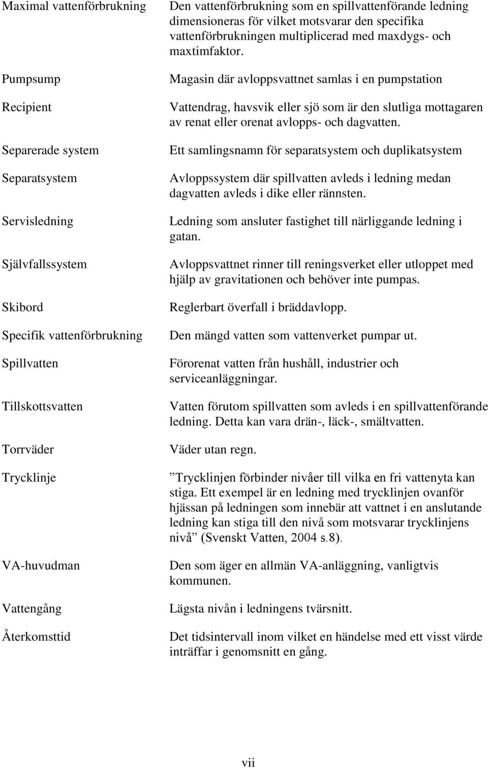 maxtimfaktor. Magasin där avloppsvattnet samlas i en pumpstation Vattendrag, havsvik eller sjö som är den slutliga mottagaren av renat eller orenat avlopps- och dagvatten.