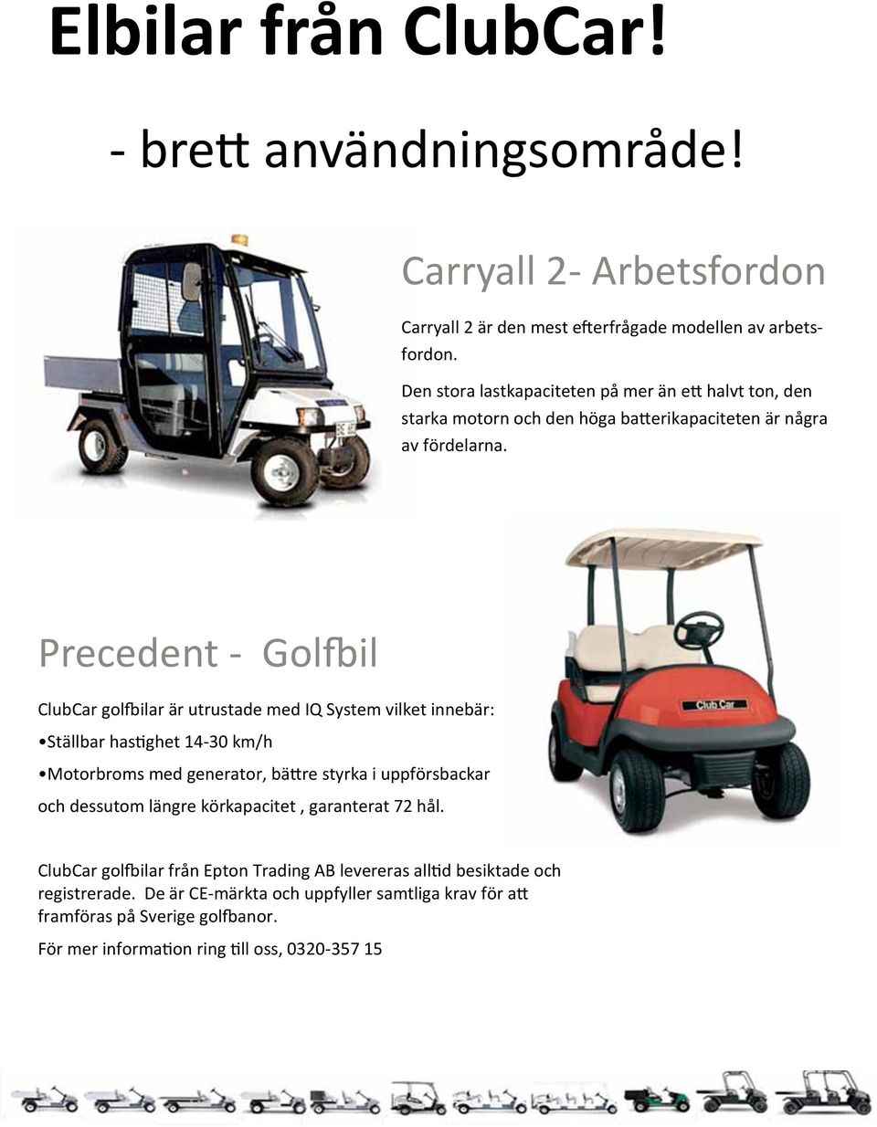 Precedent - Golfbil ClubCar golfbilar är utrustade med IQ System vilket innebär: Ställbar hastighet 14-30 km/h Motorbroms med generator, bättre styrka i uppförsbackar och