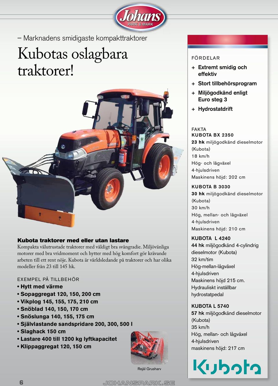 4-hjulsdriven maskinens höjd: 202 cm KUBOTA B 3030 30 hk miljögodkänd dieselmotor (Kubota) 30 km/h Hög, mellan- och lågväxel 4-hjulsdriven maskinens höjd: 210 cm Kubota traktorer med eller utan