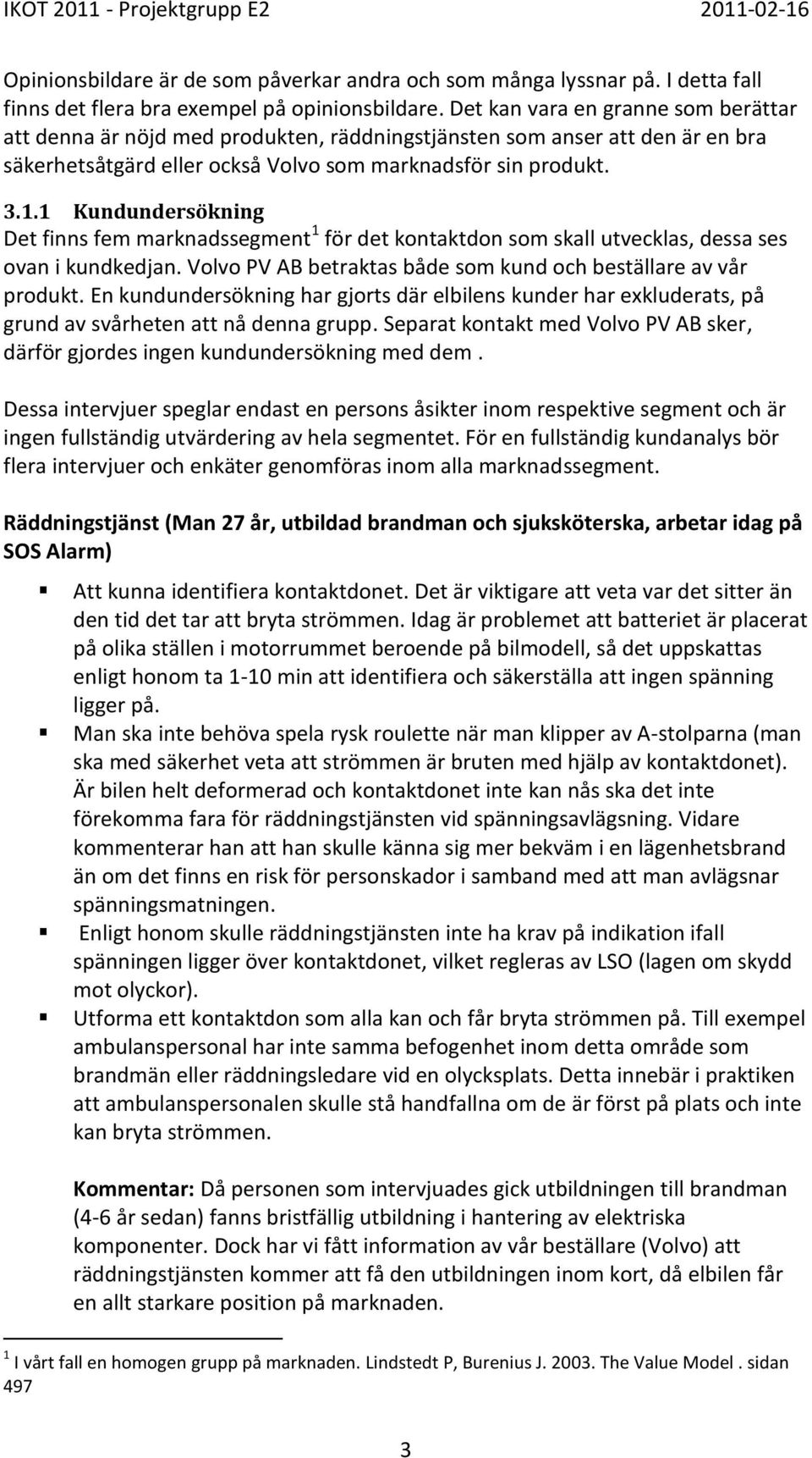 1 Kundundersökning Det finns fem marknadssegment 1 för det kontaktdon som skall utvecklas, dessa ses ovan i kundkedjan. Volvo PV AB betraktas både som kund och beställare av vår produkt.