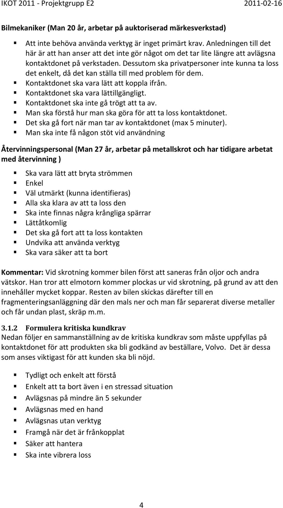 Dessutom ska privatpersoner inte kunna ta loss det enkelt, då det kan ställa till med problem för dem. Kontaktdonet ska vara lätt att koppla ifrån. Kontaktdonet ska vara lättillgängligt.