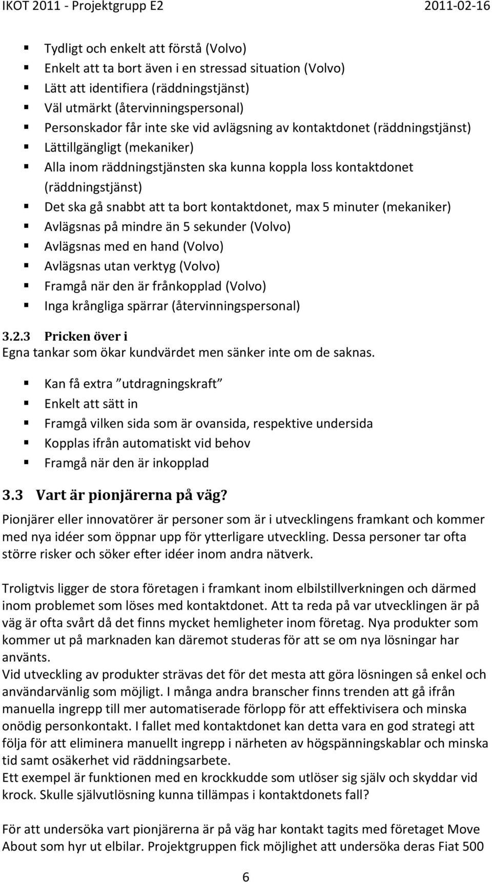 max 5 minuter (mekaniker) Avlägsnas på mindre än 5 sekunder (Volvo) Avlägsnas med en hand (Volvo) Avlägsnas utan verktyg (Volvo) Framgå när den är frånkopplad (Volvo) Inga krångliga spärrar