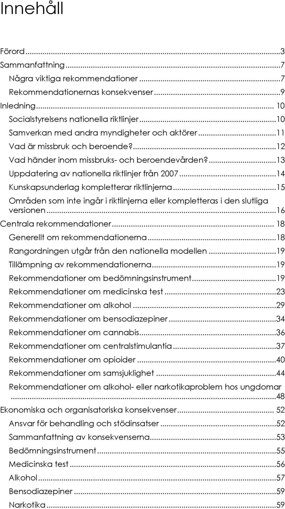 ..14 Kunskapsunderlag kompletterar riktlinjerna...15 Områden som inte ingår i riktlinjerna eller kompletteras i den slutliga versionen...16 Centrala rekommendationer.