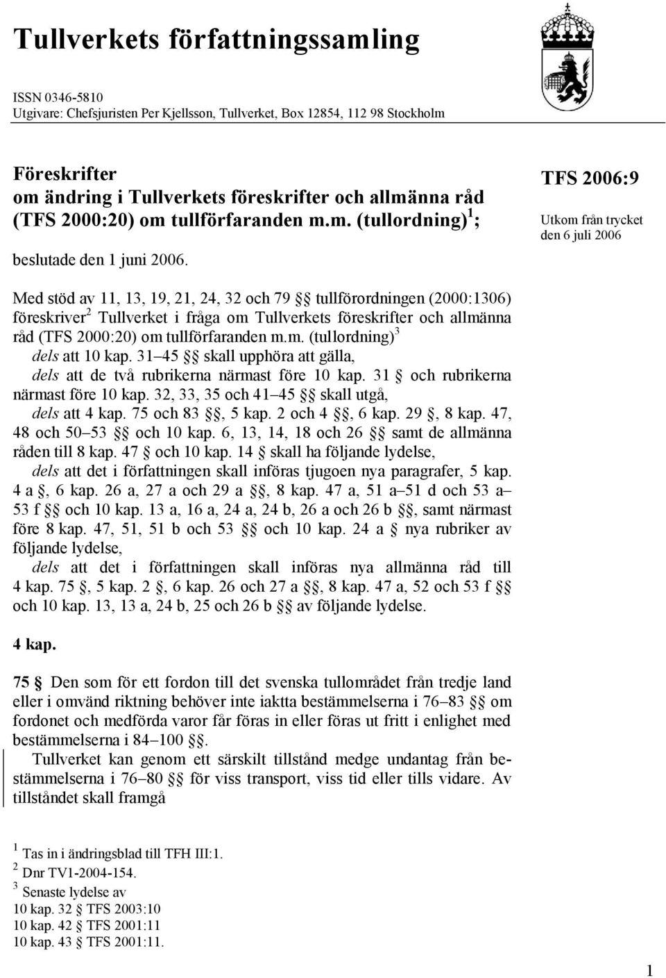 Utkom från trycket den 6 juli 2006 Med stöd av 11, 13, 19, 21, 24, 32 och 79 tullförordningen (2000:1306) föreskriver 2 Tullverket i fråga om Tullverkets föreskrifter och allmänna råd (TFS 2000:20)