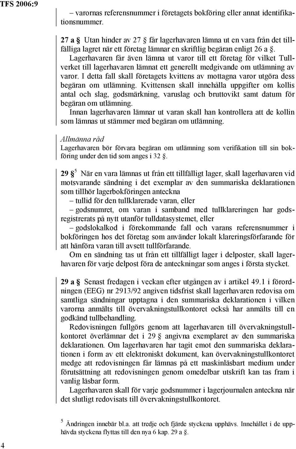 Lagerhavaren får även lämna ut varor till ett företag för vilket Tullverket till lagerhavaren lämnat ett generellt medgivande om utlämning av varor.