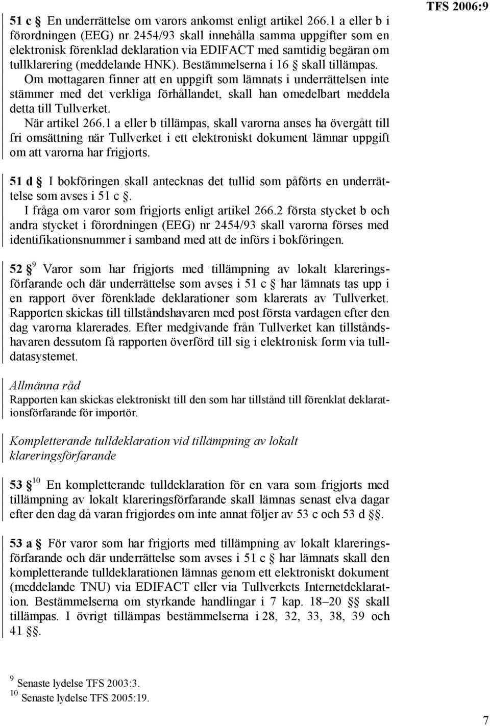 Bestämmelserna i 16 skall tillämpas. Om mottagaren finner att en uppgift som lämnats i underrättelsen inte stämmer med det verkliga förhållandet, skall han omedelbart meddela detta till Tullverket.