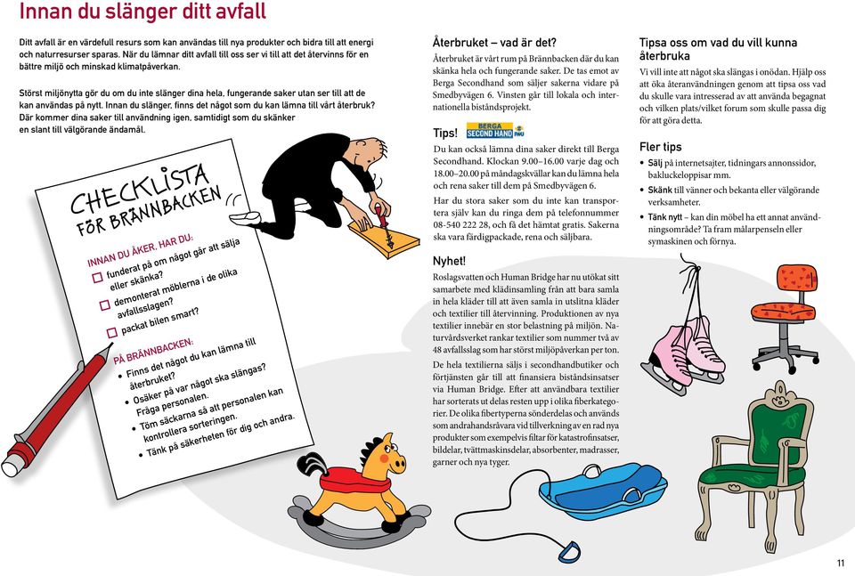 Störst miljönytta gör du om du inte slänger dina hela, fungerande saker utan ser till att de kan användas på nytt. Innan du slänger, finns det något som du kan lämna till vårt återbruk?