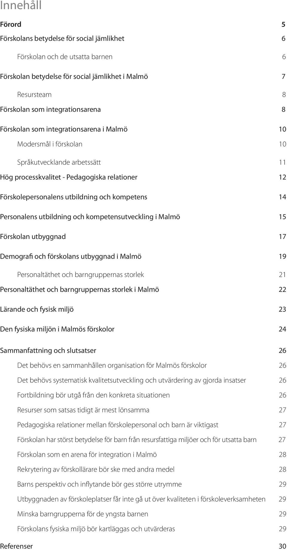 Personalens utbildning och kompetensutveckling i Malmö 15 Förskolan utbyggnad 17 Demografi och förskolans utbyggnad i Malmö 19 Personaltäthet och barngruppernas storlek 21 Personaltäthet och