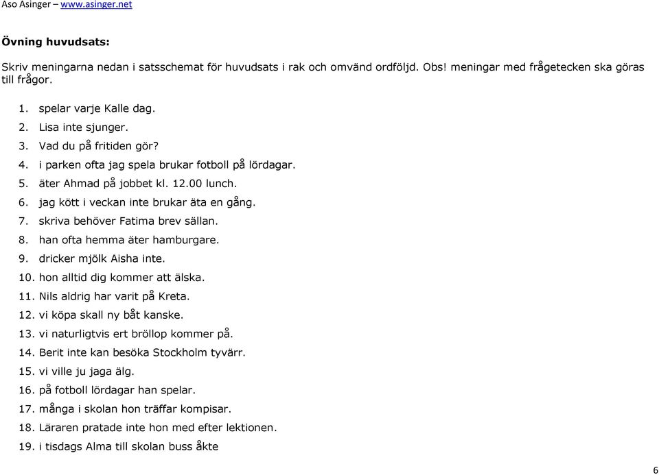 skriva behöver Fatima brev sällan. 8. han ofta hemma äter hamburgare. 9. dricker mjölk Aisha inte. 10. hon alltid dig kommer att älska. 11. Nils aldrig har varit på Kreta. 12.