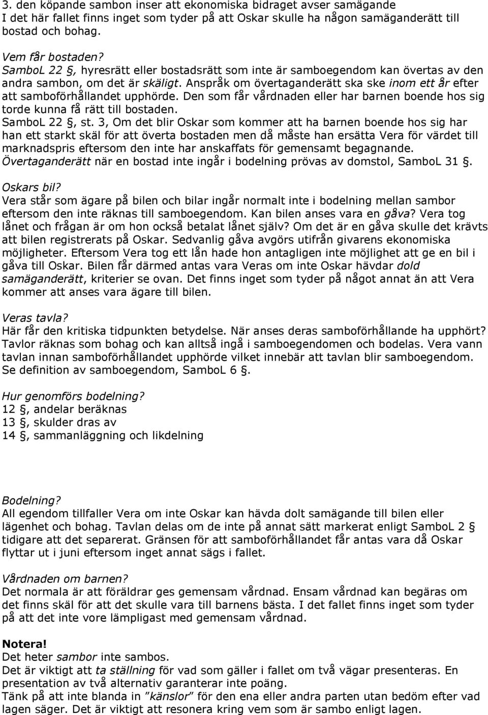 Den som får vårdnaden eller har barnen boende hos sig torde kunna få rätt till bostaden. SamboL 22, st.