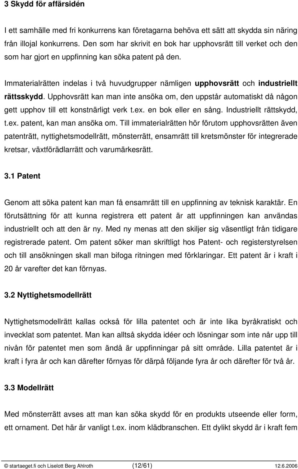 Immaterialrätten indelas i två huvudgrupper nämligen upphovsrätt och industriellt rättsskydd.