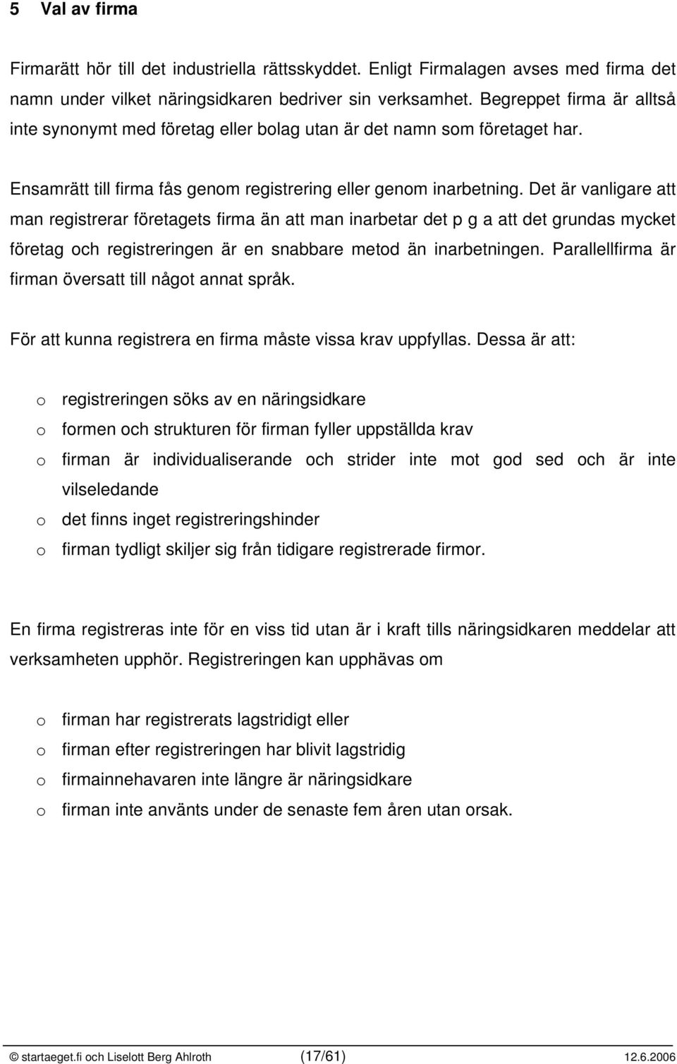 Det är vanligare att man registrerar företagets firma än att man inarbetar det p g a att det grundas mycket företag och registreringen är en snabbare metod än inarbetningen.