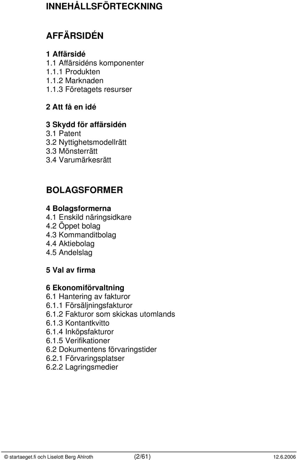 4 Aktiebolag 4.5 Andelslag 5 Val av firma 6 Ekonomiförvaltning 6.1 Hantering av fakturor 6.1.1 Försäljningsfakturor 6.1.2 Fakturor som skickas utomlands 6.1.3 Kontantkvitto 6.