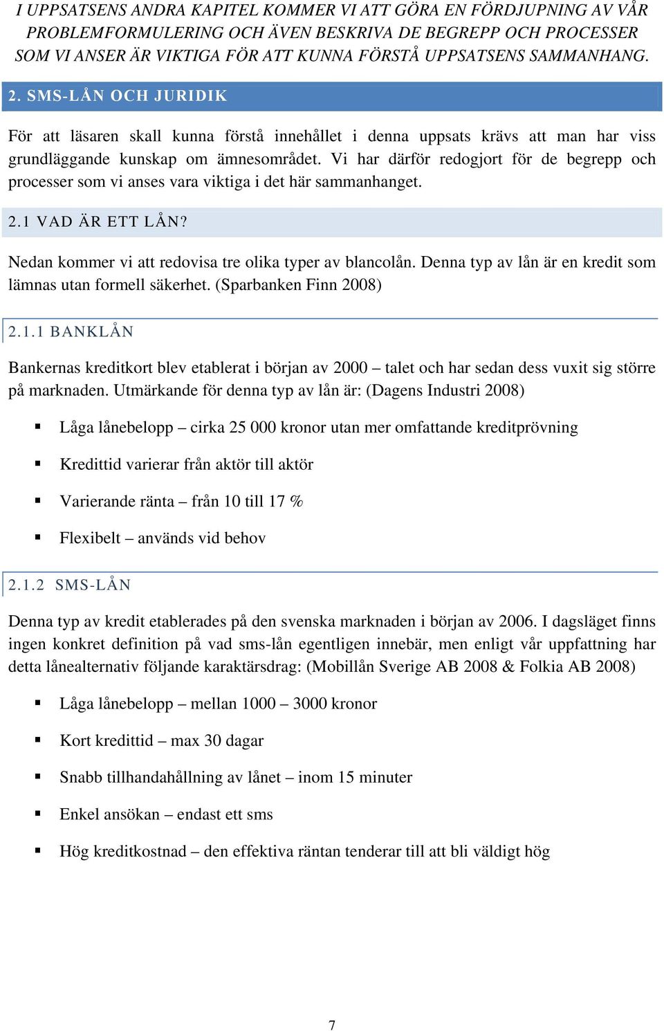 Vi har därför redogjort för de begrepp och processer som vi anses vara viktiga i det här sammanhanget. 2.1 VAD ÄR ETT LÅN? Nedan kommer vi att redovisa tre olika typer av blancolån.