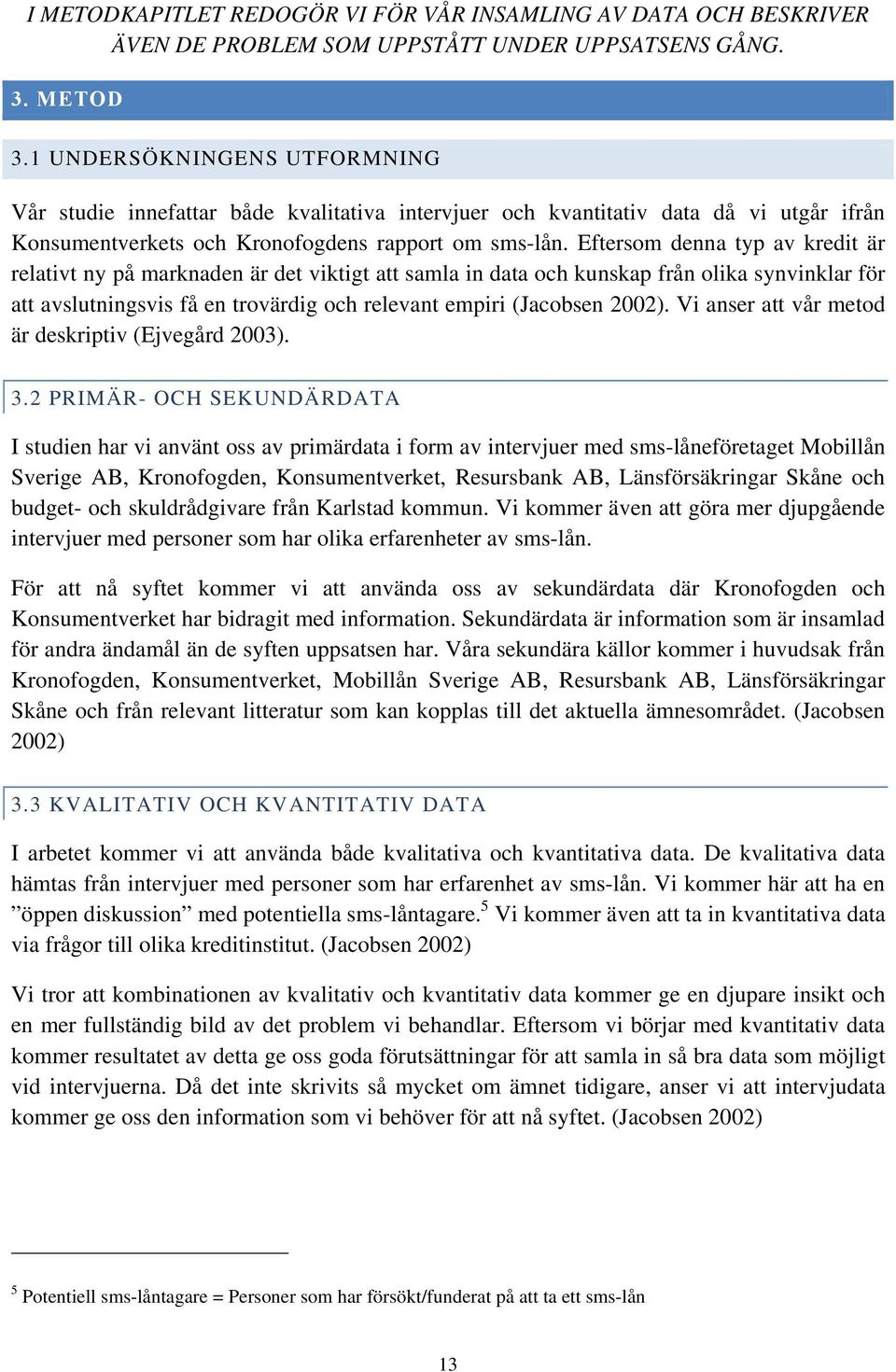 Eftersom denna typ av kredit är relativt ny på marknaden är det viktigt att samla in data och kunskap från olika synvinklar för att avslutningsvis få en trovärdig och relevant empiri (Jacobsen 2002).