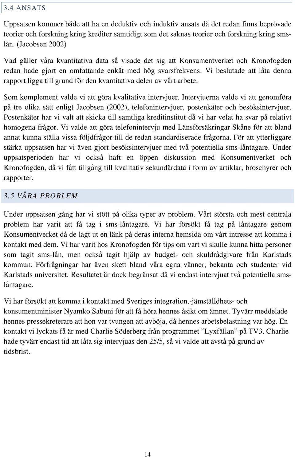 Vi beslutade att låta denna rapport ligga till grund för den kvantitativa delen av vårt arbete. Som komplement valde vi att göra kvalitativa intervjuer.