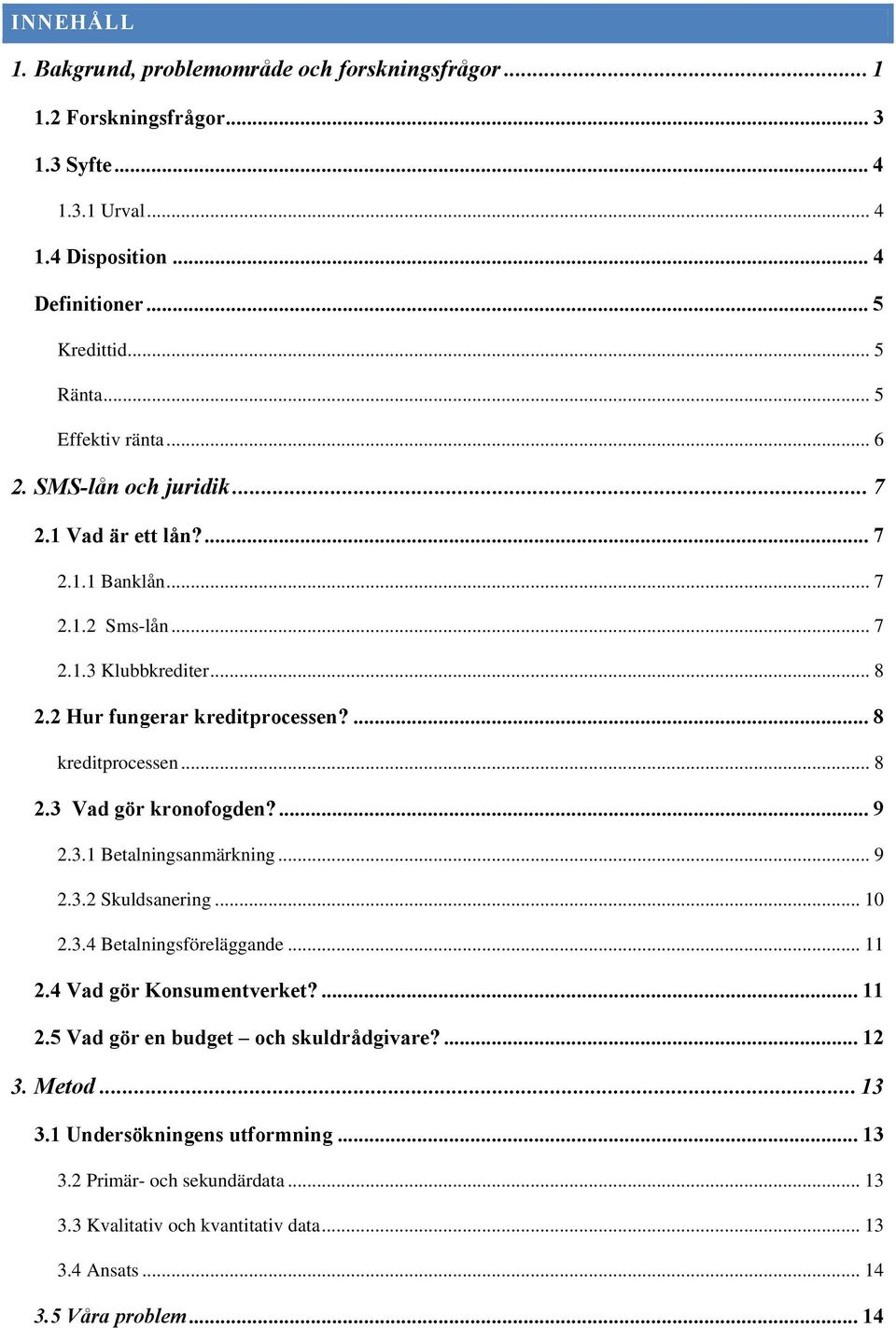 ... 8 kreditprocessen... 8 2.3 Vad gör kronofogden?... 9 2.3.1 Betalningsanmärkning... 9 2.3.2 Skuldsanering... 10 2.3.4 Betalningsföreläggande... 11 2.