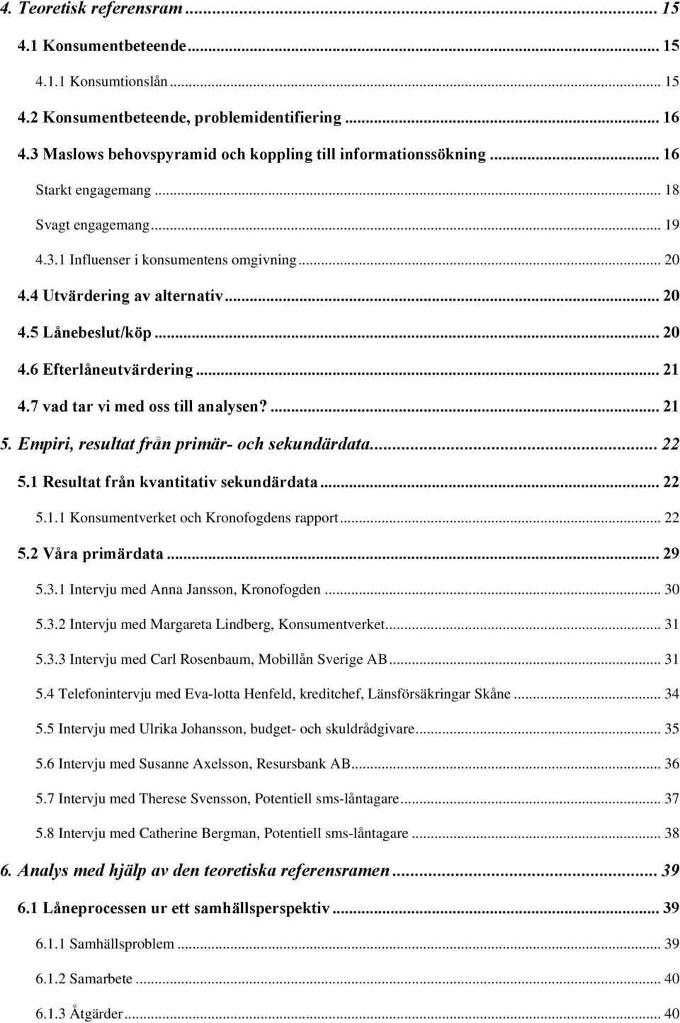 7 vad tar vi med oss till analysen?... 21 5. Empiri, resultat från primär- och sekundärdata... 22 5.1 Resultat från kvantitativ sekundärdata... 22 5.1.1 Konsumentverket och Kronofogdens rapport... 22 5.2 Våra primärdata.