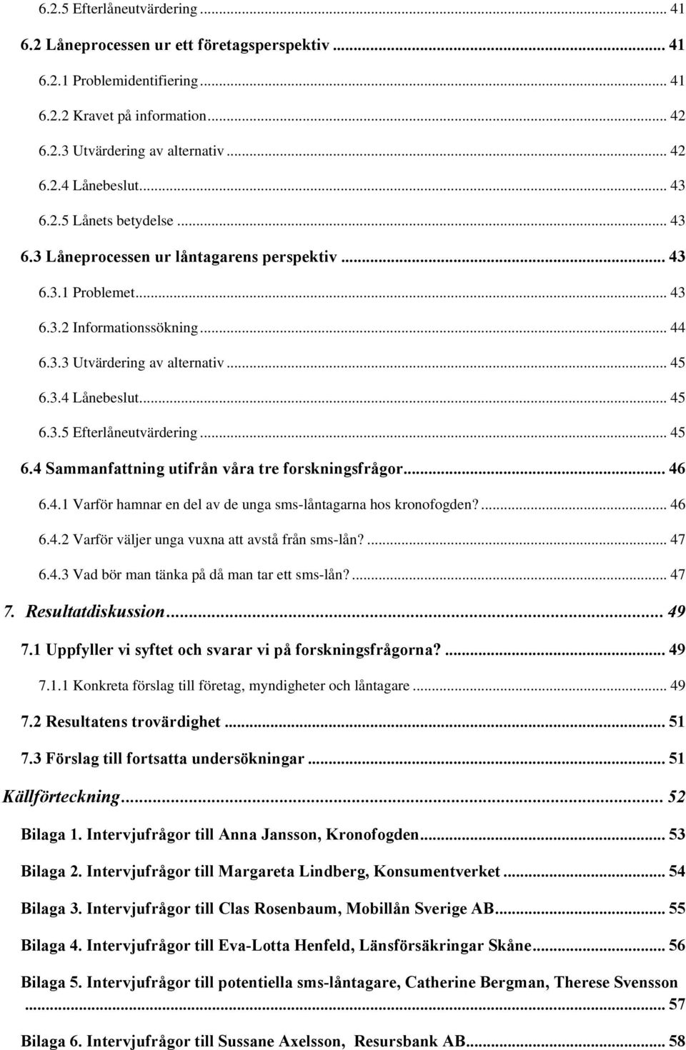 .. 45 6.4 Sammanfattning utifrån våra tre forskningsfrågor... 46 6.4.1 Varför hamnar en del av de unga sms-låntagarna hos kronofogden?... 46 6.4.2 Varför väljer unga vuxna att avstå från sms-lån?