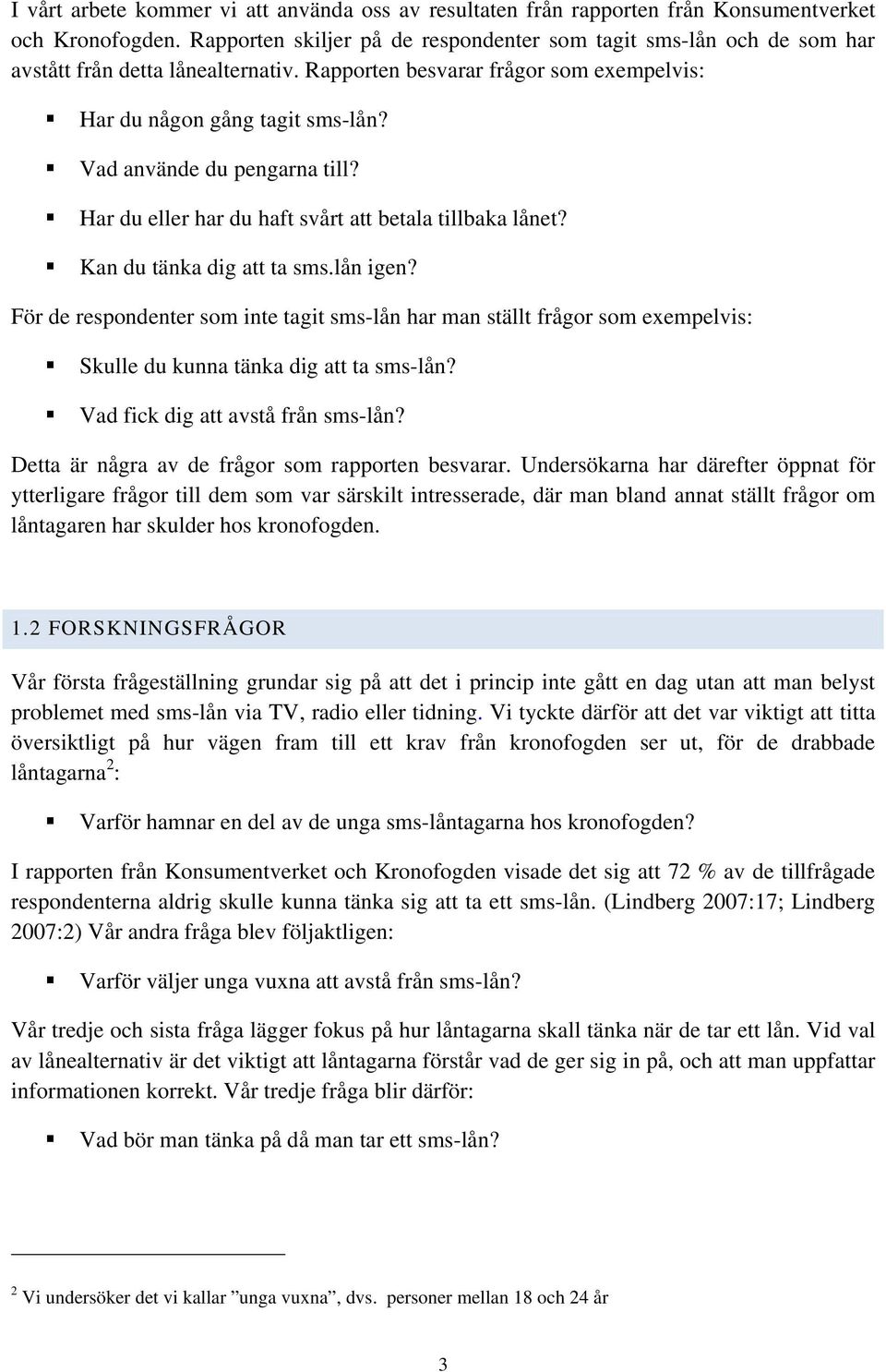 Vad använde du pengarna till? Har du eller har du haft svårt att betala tillbaka lånet? Kan du tänka dig att ta sms.lån igen?