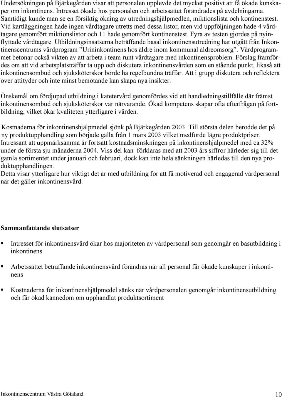 Vid kartläggningen hade ingen vårdtagare utretts med dessa listor, men vid uppföljningen hade 4 vårdtagare genomfört miktionslistor och 11 hade genomfört kontinenstest.