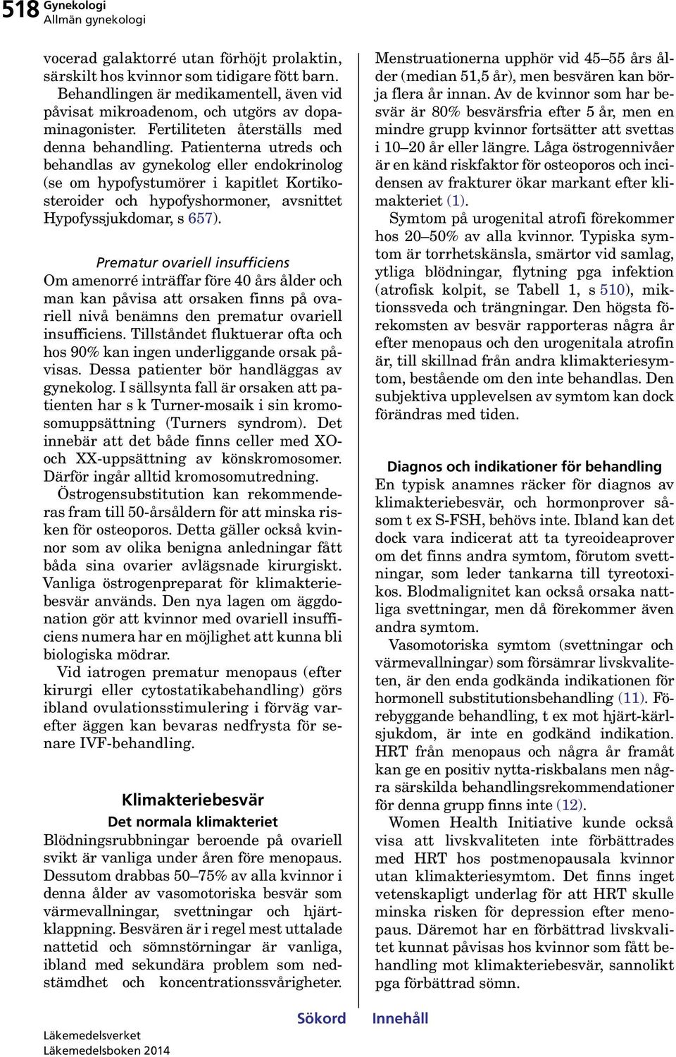 Patienterna utreds och behandlas av gynekolog eller endokrinolog (se om hypofystumörer i kapitlet Kortikosteroider och hypofyshormoner, avsnittet Hypofyssjukdomar, s 657).