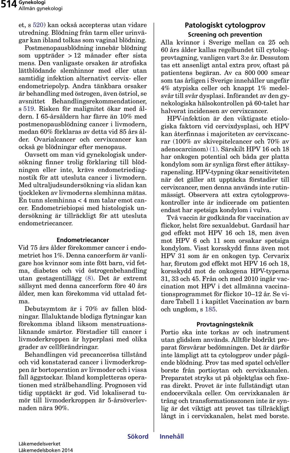 Den vanligaste orsaken är atrofiska lättblödande slemhinnor med eller utan samtidig infektion alternativt cervix- eller endometriepolyp.